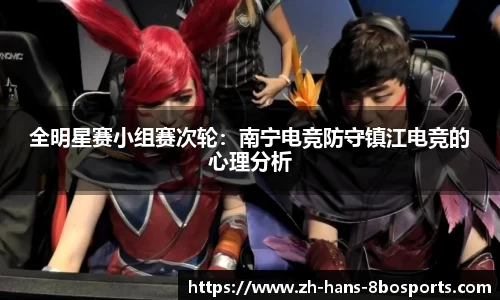 全明星赛小组赛次轮:南宁电竞防守镇江电竞的心理分析