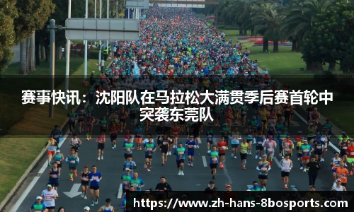 赛事快讯:沈阳队在马拉松大满贯季后赛首轮中突袭东莞队