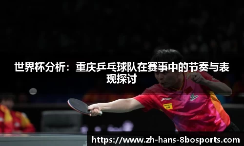 世界杯分析:重庆乒乓球队在赛事中的节奏与表现探讨